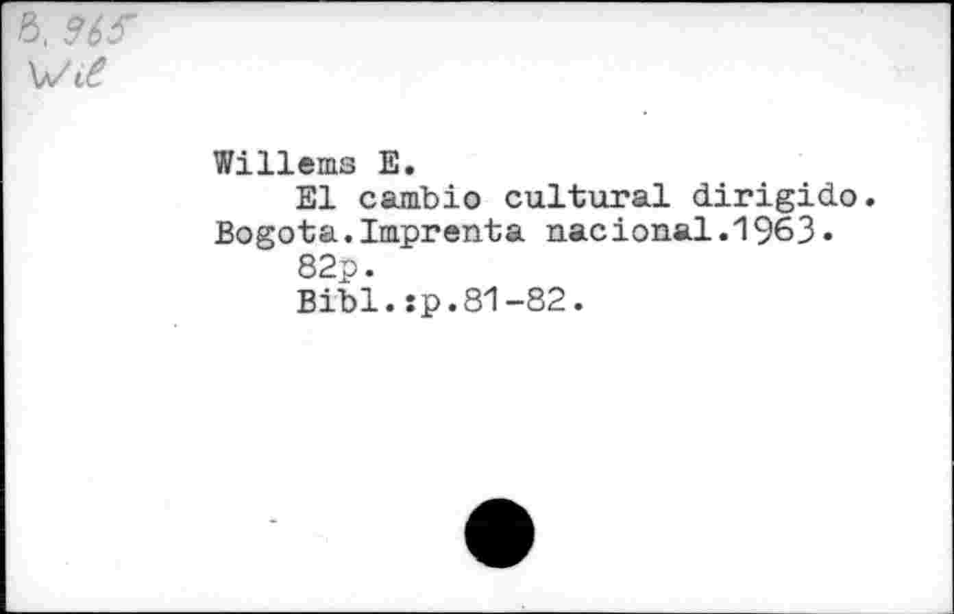 ﻿6.
Willems E.
El cambio cultural dirigido. Bogota.Imprenta nacional.1963.
82p.
Bibl.tp.81-82.